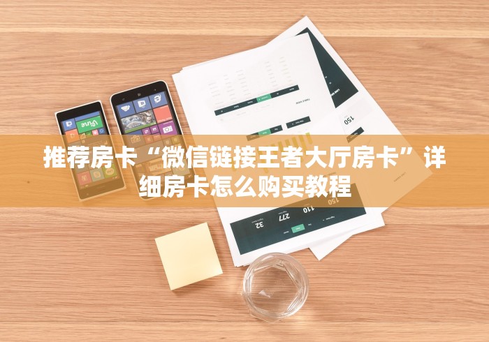 推荐房卡“微信链接王者大厅房卡”详细房卡怎么购买教程