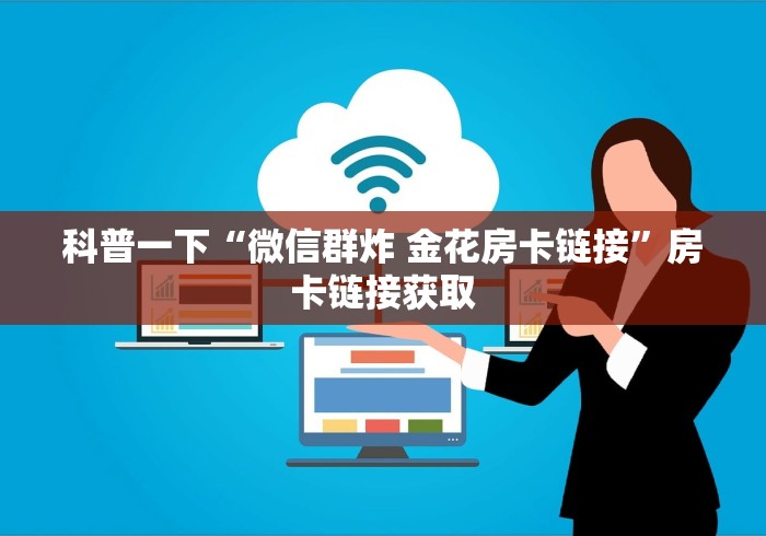 科普一下“微信群炸 金花房卡链接”房卡链接获取