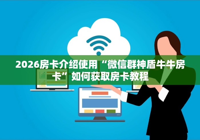2026房卡介绍使用“微信群神盾牛牛房卡”如何获取房卡教程