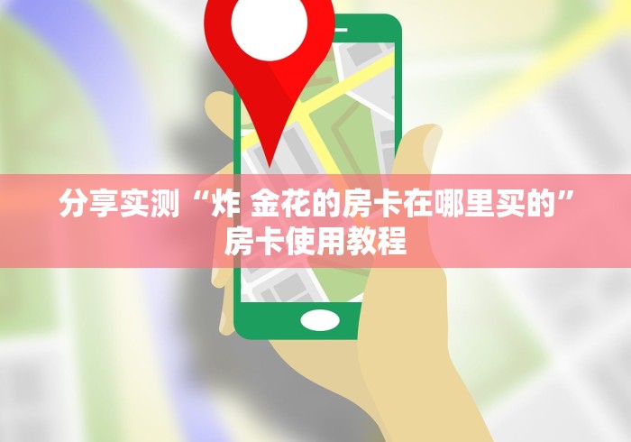 分享实测“炸 金花的房卡在哪里买的”房卡使用教程