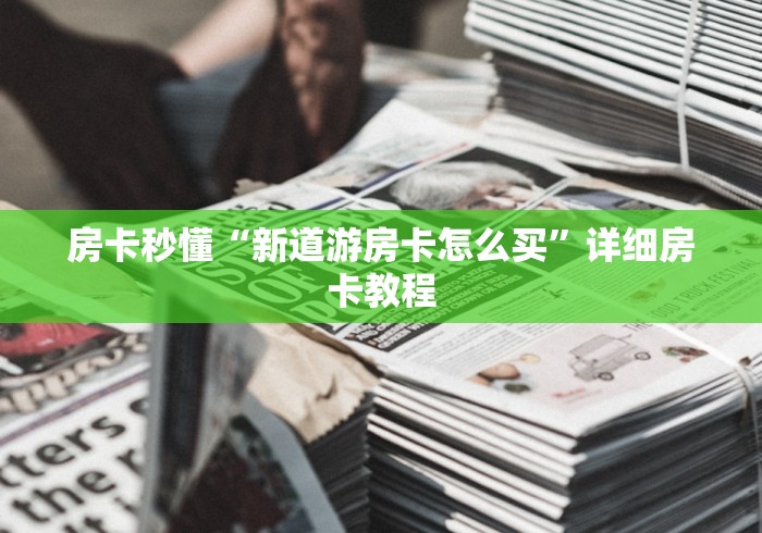 房卡秒懂“新道游房卡怎么买”详细房卡教程