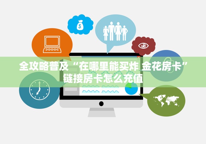 全攻略普及“在哪里能买炸 金花房卡”链接房卡怎么充值