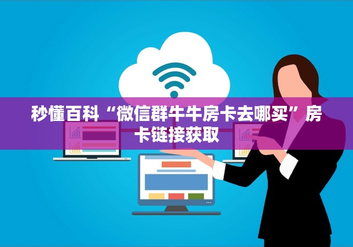 秒懂百科“微信群牛牛房卡去哪买”房卡链接获取